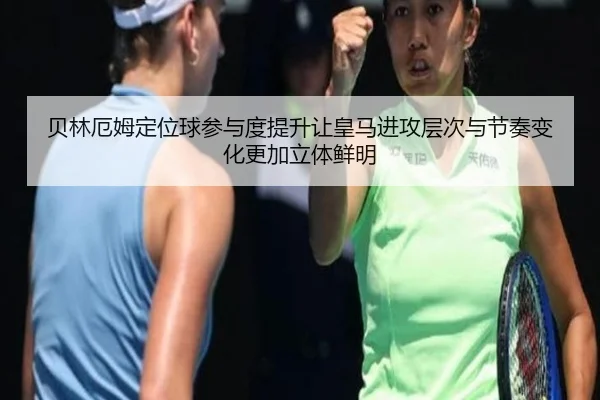 贝林厄姆定位球参与度提升让皇马进攻层次与节奏变化更加立体鲜明 | 365 bet