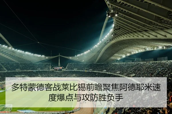 多特蒙德客战莱比锡前瞻聚焦阿德耶米速度爆点与攻防胜负手 - 365 bet